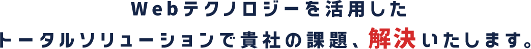 Webテクノロジーを活用したトータルソリューションで貴社の課題、解決いたします。